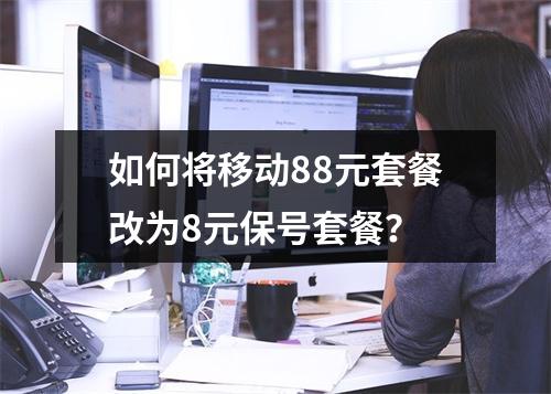 如何将移动88元套餐改为8元保号套餐？