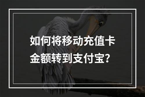 如何将移动充值卡金额转到支付宝？