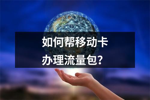 如何帮移动卡办理流量包？