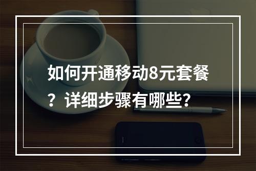 如何开通移动8元套餐？详细步骤有哪些？