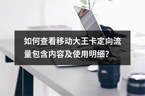 如何查看移动大王卡定向流量包含内容及使用明细？