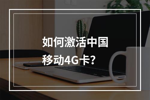 如何激活中国移动4G卡？