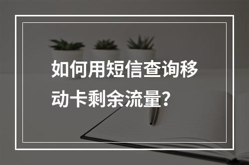 如何用短信查询移动卡剩余流量？
