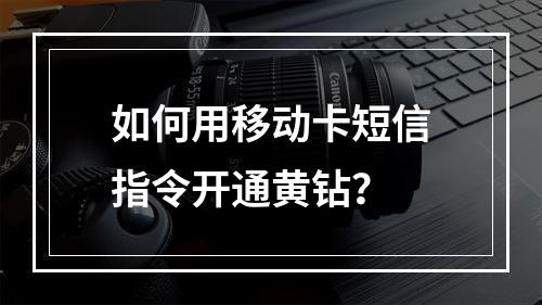 如何用移动卡短信指令开通黄钻？