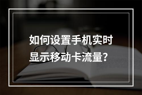 如何设置手机实时显示移动卡流量？