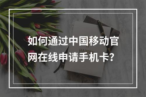 如何通过中国移动官网在线申请手机卡？
