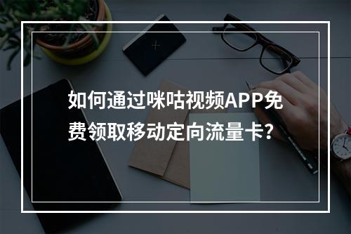 如何通过咪咕视频APP免费领取移动定向流量卡？