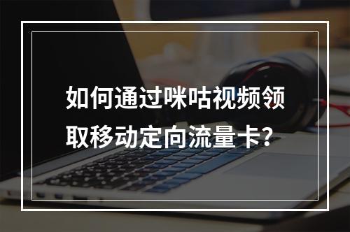 如何通过咪咕视频领取移动定向流量卡？