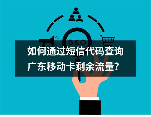 如何通过短信代码查询广东移动卡剩余流量？
