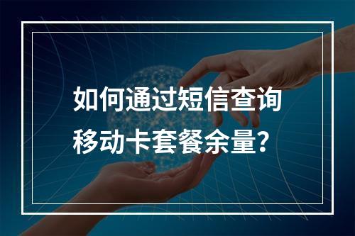 如何通过短信查询移动卡套餐余量？