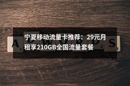 宁夏移动流量卡推荐：29元月租享210GB全国流量套餐