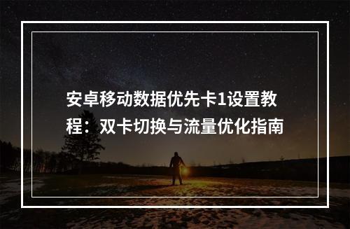 安卓移动数据优先卡1设置教程：双卡切换与流量优化指南
