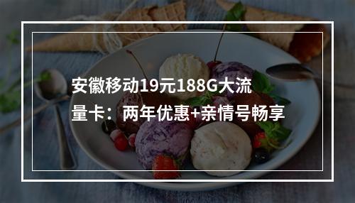 安徽移动19元188G大流量卡：两年优惠+亲情号畅享