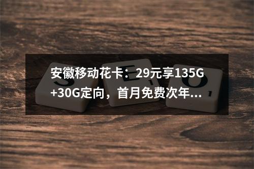 安徽移动花卡：29元享135G+30G定向，首月免费次年可续
