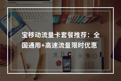 宝移动流量卡套餐推荐：全国通用+高速流量限时优惠