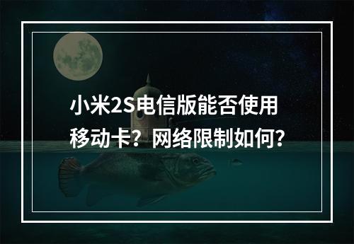 小米2S电信版能否使用移动卡？网络限制如何？
