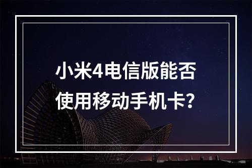 小米4电信版能否使用移动手机卡？