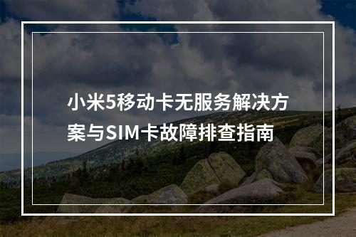小米5移动卡无服务解决方案与SIM卡故障排查指南