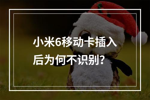 小米6移动卡插入后为何不识别？