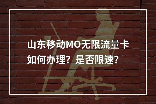 山东移动MO无限流量卡如何办理？是否限速？