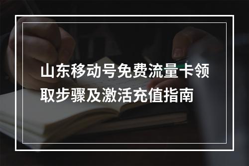 山东移动号免费流量卡领取步骤及激活充值指南