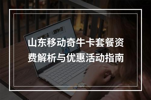 山东移动奇牛卡套餐资费解析与优惠活动指南