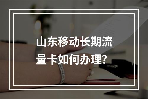山东移动长期流量卡如何办理？