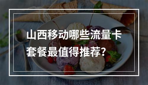 山西移动哪些流量卡套餐最值得推荐？