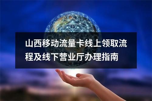 山西移动流量卡线上领取流程及线下营业厅办理指南