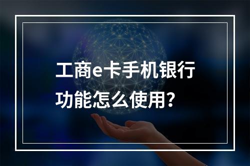 工商e卡手机银行功能怎么使用？