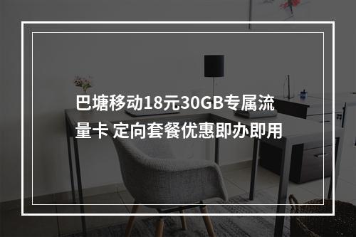 巴塘移动18元30GB专属流量卡 定向套餐优惠即办即用