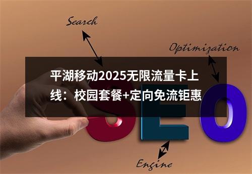 平湖移动2025无限流量卡上线：校园套餐+定向免流钜惠