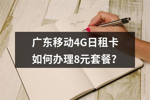 广东移动4G日租卡如何办理8元套餐？