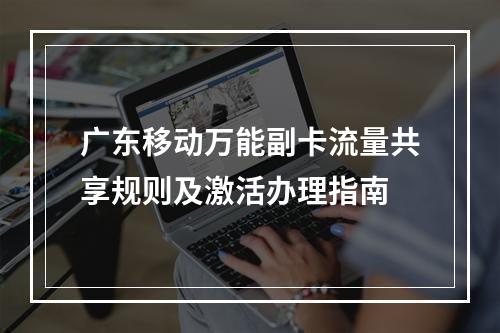 广东移动万能副卡流量共享规则及激活办理指南