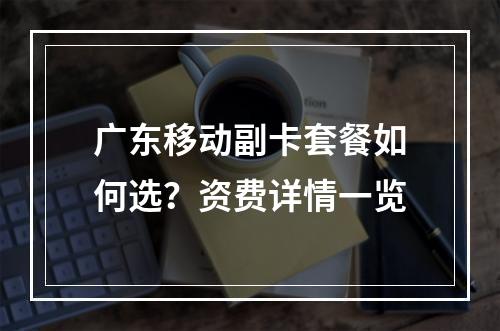广东移动副卡套餐如何选？资费详情一览