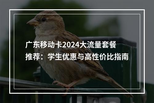 广东移动卡2024大流量套餐推荐：学生优惠与高性价比指南