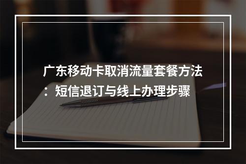 广东移动卡取消流量套餐方法：短信退订与线上办理步骤
