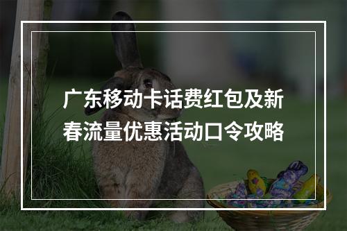 广东移动卡话费红包及新春流量优惠活动口令攻略