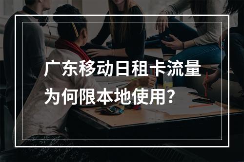 广东移动日租卡流量为何限本地使用？