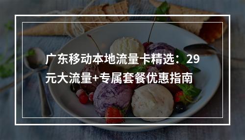 广东移动本地流量卡精选：29元大流量+专属套餐优惠指南