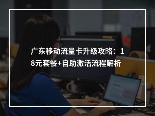 广东移动流量卡升级攻略：18元套餐+自助激活流程解析