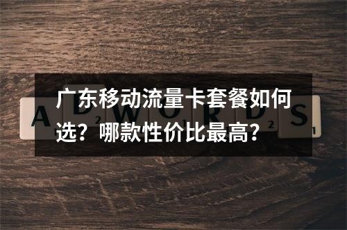 广东移动流量卡套餐如何选？哪款性价比最高？