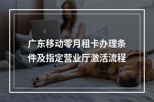 广东移动零月租卡办理条件及指定营业厅激活流程