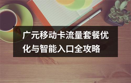广元移动卡流量套餐优化与智能入口全攻略