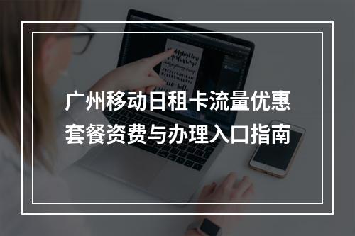 广州移动日租卡流量优惠套餐资费与办理入口指南