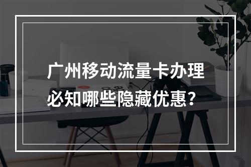广州移动流量卡办理必知哪些隐藏优惠？