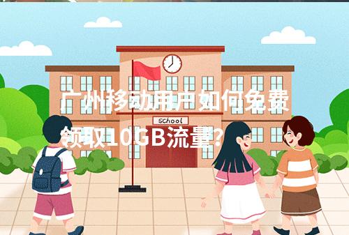 广州移动用户如何免费领取10GB流量？