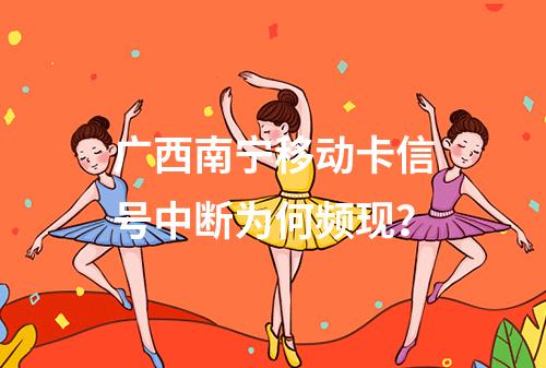 广西南宁移动卡信号中断为何频现？