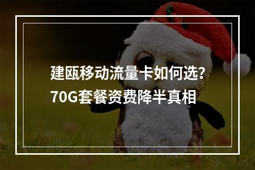 建瓯移动流量卡如何选？70G套餐资费降半真相