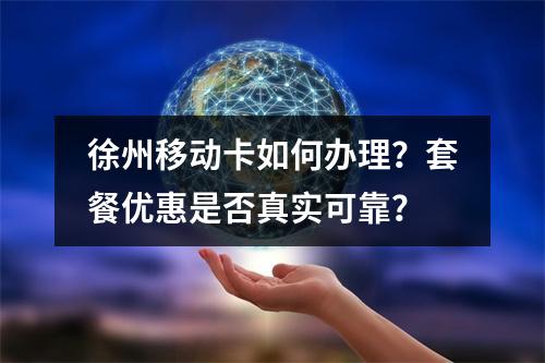 徐州移动卡如何办理？套餐优惠是否真实可靠？